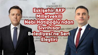 Eskişehir AKP Milletvekili Nebi Hatipoğlu'ndan Sivrihisar Belediyesi'ne Sert Eleştiri